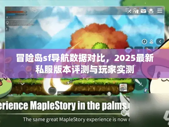 冒险岛sf导航数据对比,2025最新私服版本评测与玩家实测 冒险岛sf导航数据对比,2025最新私服版本评测与玩家实测