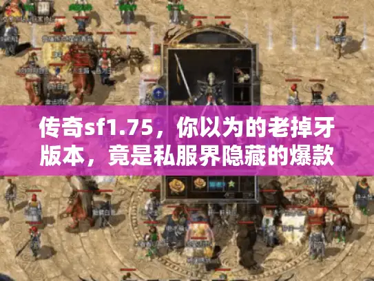 传奇sf1.75,你以为的老掉牙版本,竟是私服界隐藏的爆款神作! 传奇sf1.75,你以为的老掉牙版本,竟是私服界隐藏的爆款神作!
