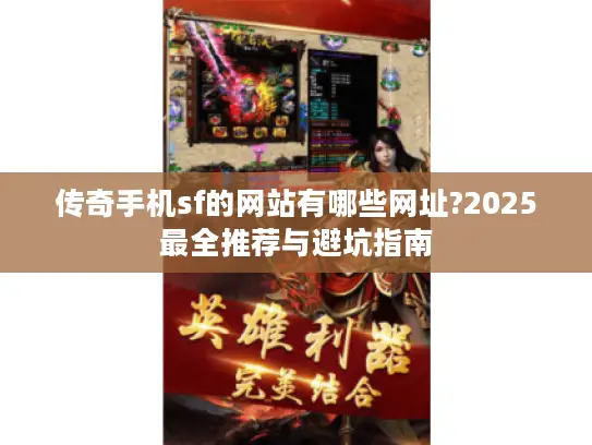 传奇手机sf的网站有哪些网址?2025最全推荐与避坑指南 传奇手机sf的网站有哪些网址?2025最全推荐与避坑指南