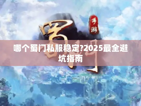 哪个蜀门私服稳定?2025最全避坑指南