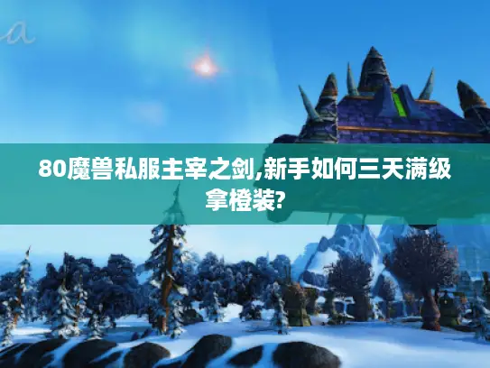 80魔兽私服主宰之剑,新手如何三天满级拿橙装?