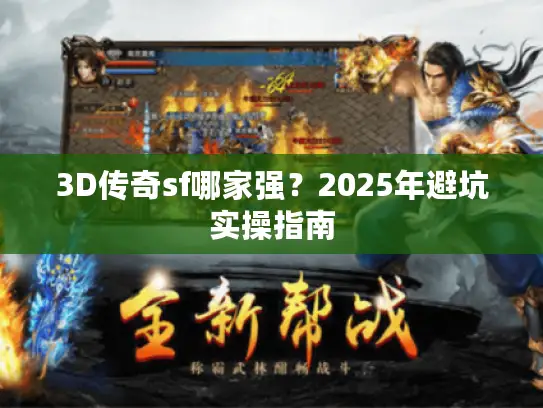 3D传奇sf哪家强?2025年避坑实操指南 3D传奇sf哪家强?2025年避坑实操指南