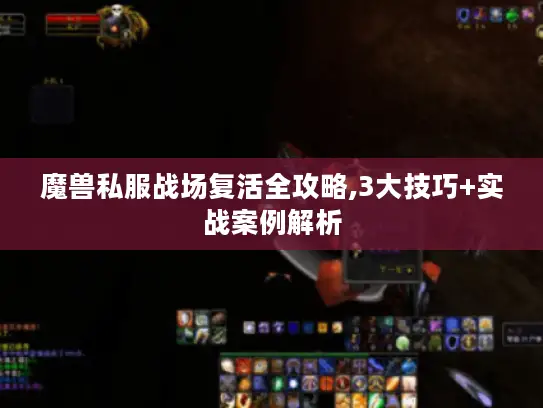 魔兽私服战场复活全攻略,3大技巧+实战案例解析