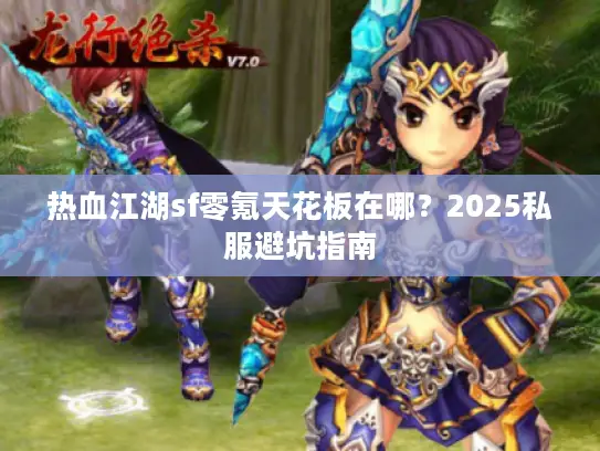 热血江湖sf零氪天花板在哪？2025私服避坑指南