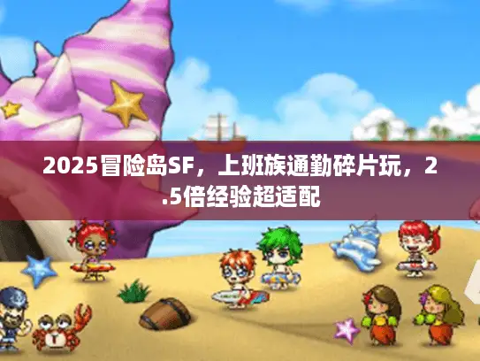 2025冒险岛SF，上班族通勤碎片玩，2.5倍经验超适配