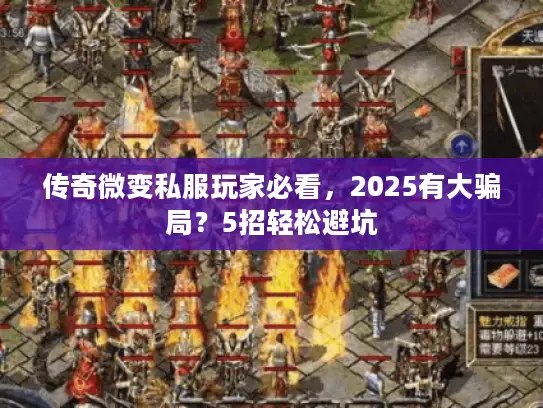传奇微变私服玩家必看，2025有大骗局？5招轻松避坑