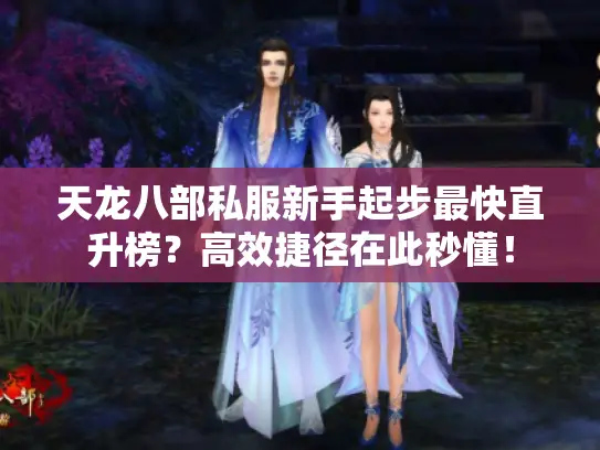 天龙八部私服新手起步最快直升榜？高效捷径在此秒懂！