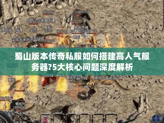 蜀山版本传奇私服如何搭建高人气服务器?5大核心问题深度解析