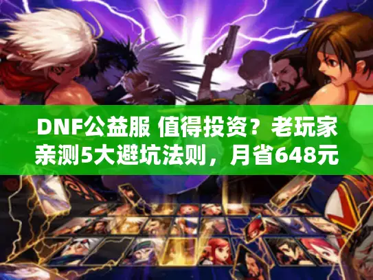 DNF公益服 值得投资？老玩家亲测5大避坑法则，月省648元！