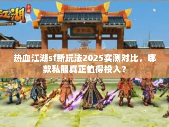 热血江湖sf新玩法2025实测对比，哪款私服真正值得投入？