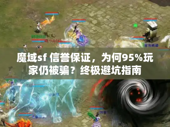 魔域sf 信誉保证，为何95%玩家仍被骗？终极避坑指南