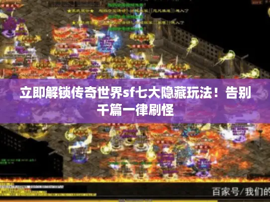 立即解锁传奇世界sf七大隐藏玩法!告别千篇一律刷怪 立即解锁传奇世界sf七大隐藏玩法!告别千篇一律刷怪