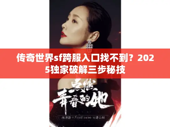 传奇世界sf跨服入口找不到?2025独家破解三步秘技 传奇世界sf跨服入口找不到?2025独家破解三步秘技