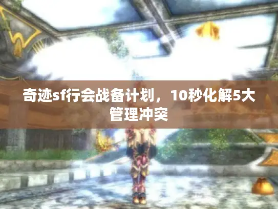 奇迹sf行会战备计划,10秒化解5大管理冲突 奇迹sf行会战备计划,10秒化解5大管理冲突