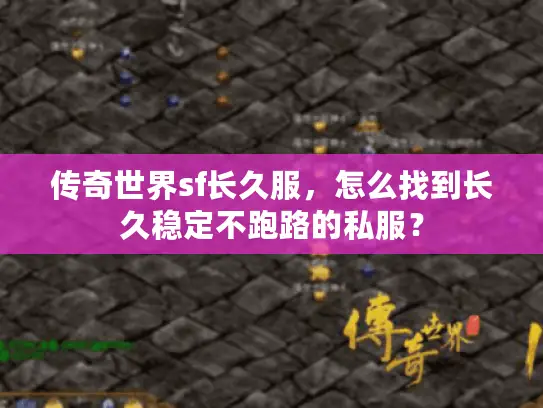 传奇世界sf长久服，怎么找到长久稳定不跑路的私服？
