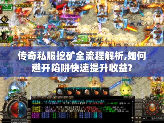 传奇私服挖矿全流程解析,如何避开陷阱快速提升收益?