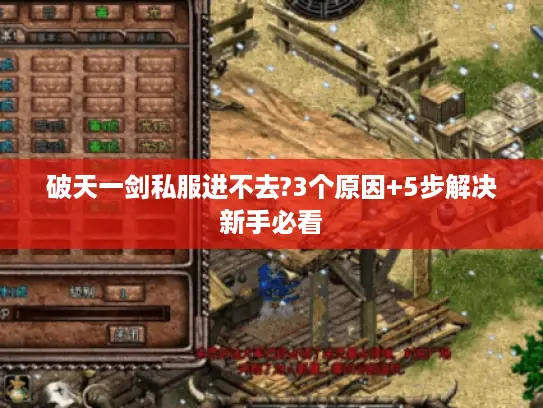 破天一剑私服进不去?3个原因+5步解决新手必看