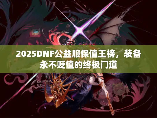 2025DNF公益服保值王榜，装备永不贬值的终极门道