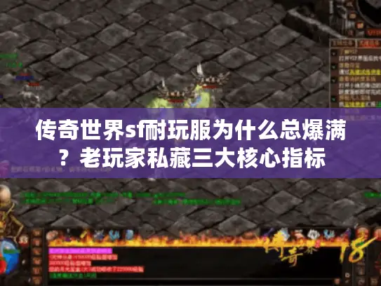 传奇世界sf耐玩服为什么总爆满?老玩家私藏三大核心指标 传奇世界sf耐玩服为什么总爆满?老玩家私藏三大核心指标