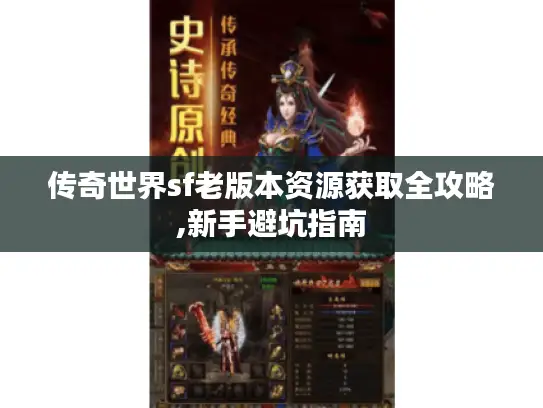 传奇世界sf老版本资源获取全攻略,新手避坑指南 传奇世界sf老版本资源获取全攻略,新手避坑指南