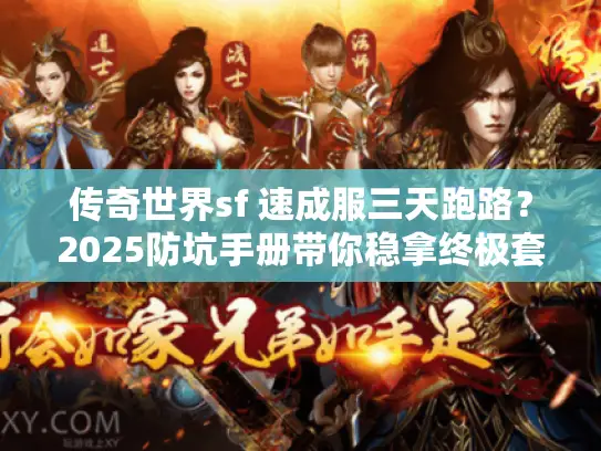传奇世界sf 速成服三天跑路？2025防坑手册带你稳拿终极套
