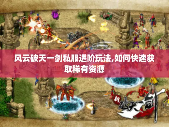 风云破天一剑私服进阶玩法,如何快速获取稀有资源 风云破天一剑私服进阶玩法,如何快速获取稀有资源