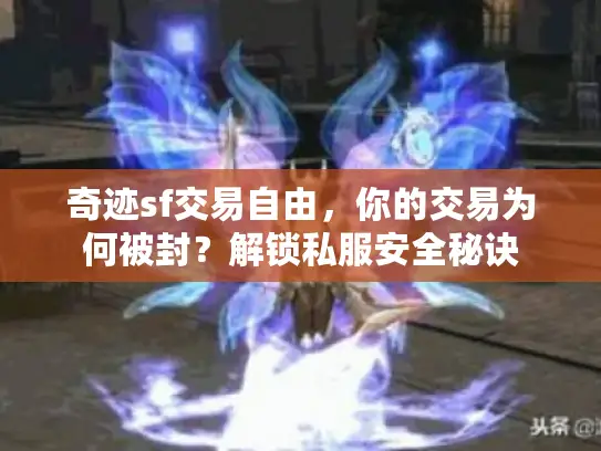 奇迹sf交易自由，你的交易为何被封？解锁私服安全秘诀
