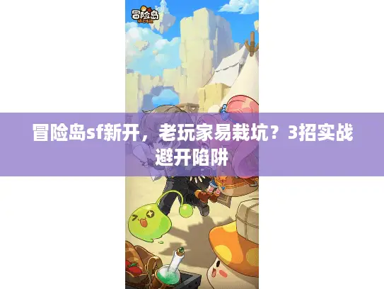 冒险岛sf新开,老玩家易栽坑?3招实战避开陷阱 冒险岛sf新开,老玩家易栽坑?3招实战避开陷阱