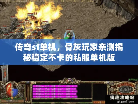 传奇sf单机，骨灰玩家亲测揭秘稳定不卡的私服单机版