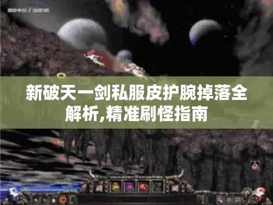 新破天一剑私服皮护腕掉落全解析,精准刷怪指南 新破天一剑私服皮护腕掉落全解析,精准刷怪指南