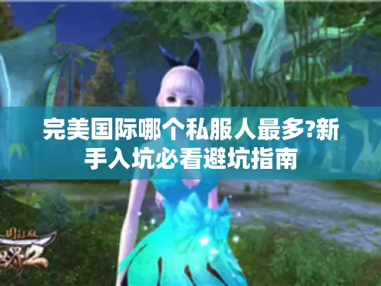完美国际哪个私服人最多?新手入坑必看避坑指南
