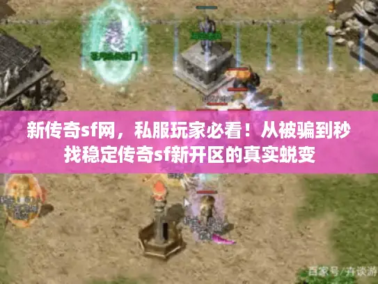 新传奇sf网，私服玩家必看！从被骗到秒找稳定传奇sf新开区的真实蜕变