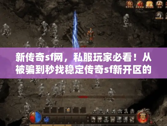 新传奇sf网，私服玩家必看！从被骗到秒找稳定传奇sf新开区的真实蜕变