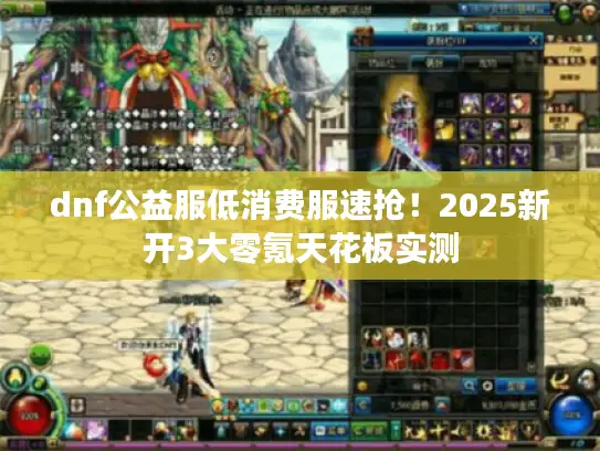 dnf公益服低消费服速抢！2025新开3大零氪天花板实测