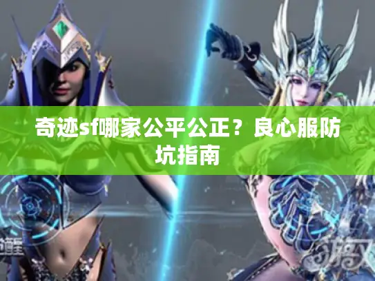 奇迹sf哪家公平公正？良心服防坑指南