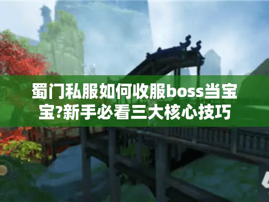蜀门私服如何收服boss当宝宝?新手必看三大核心技巧