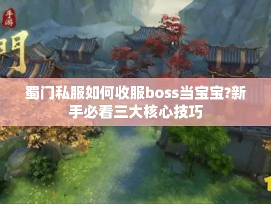蜀门私服如何收服boss当宝宝?新手必看三大核心技巧