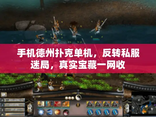 手机德州扑克单机，反转私服迷局，真实宝藏一网收