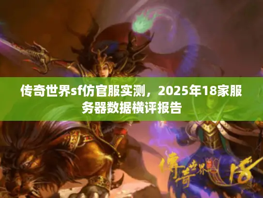 传奇世界sf仿官服实测，2025年18家服务器数据横评报告