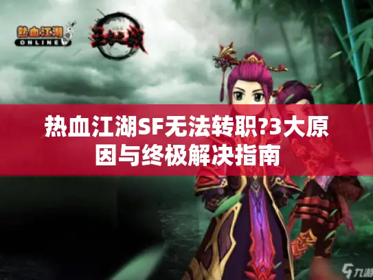 热血江湖SF无法转职?3大原因与终极解决指南 热血江湖SF无法转职?3大原因与终极解决指南