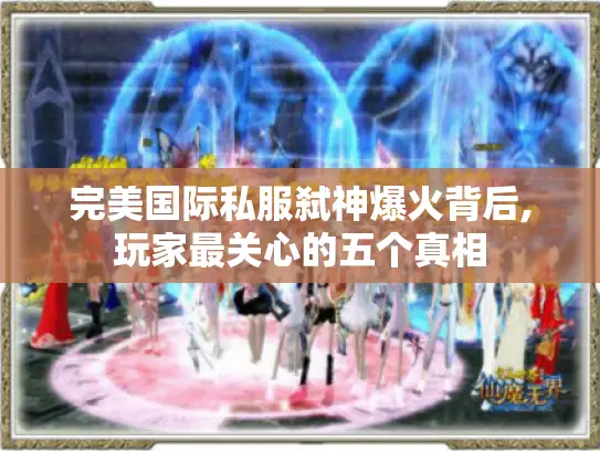 完美国际私服弑神爆火背后,玩家最关心的五个真相 完美国际私服弑神爆火背后,玩家最关心的五个真相