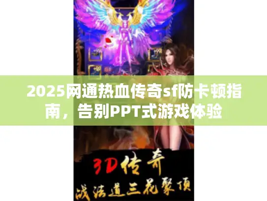 2025网通热血传奇sf防卡顿指南,告别PPT式游戏体验 2025网通热血传奇sf防卡顿指南,告别PPT式游戏体验