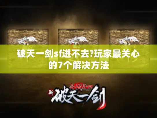 破天一剑sf进不去?玩家最关心的7个解决方法