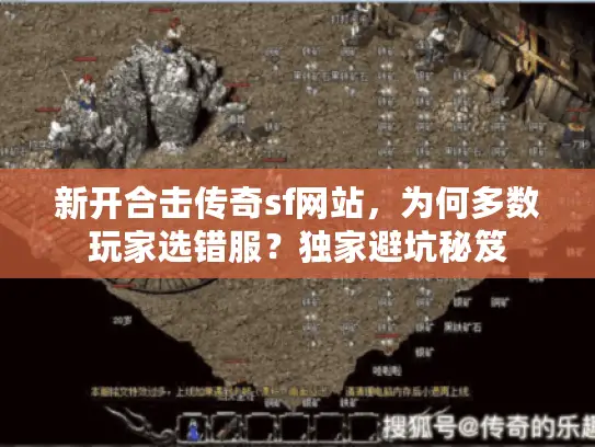 新开合击传奇sf网站，为何多数玩家选错服？独家避坑秘笈