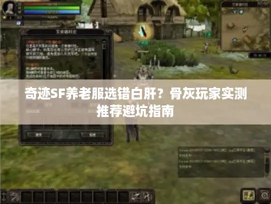 奇迹SF养老服选错白肝?骨灰玩家实测推荐避坑指南 奇迹SF养老服选错白肝?骨灰玩家实测推荐避坑指南