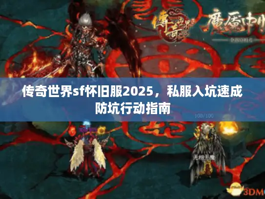 传奇世界sf怀旧服2025,私服入坑速成防坑行动指南 传奇世界sf怀旧服2025,私服入坑速成防坑行动指南