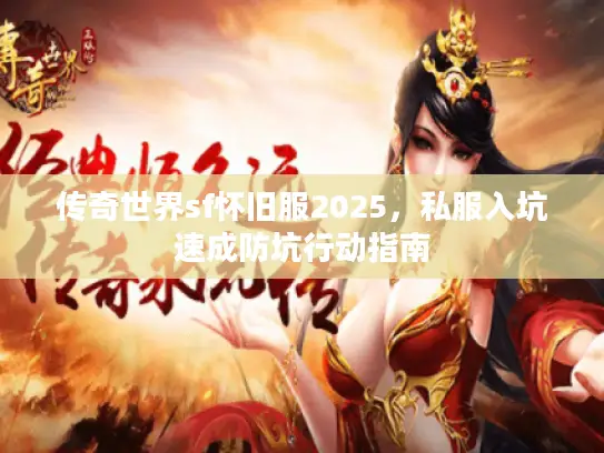 传奇世界sf怀旧服2025,私服入坑速成防坑行动指南 传奇世界sf怀旧服2025,私服入坑速成防坑行动指南