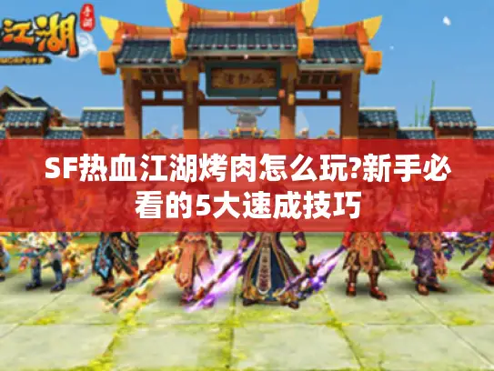 SF热血江湖烤肉怎么玩?新手必看的5大速成技巧