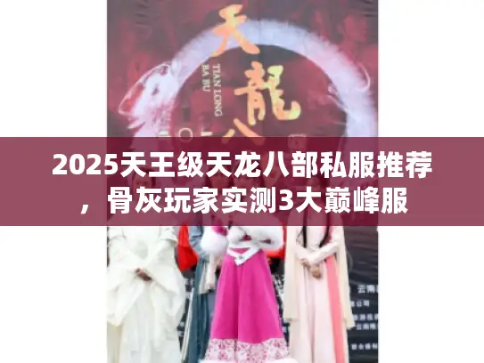 2025天王级天龙八部私服推荐，骨灰玩家实测3大巅峰服