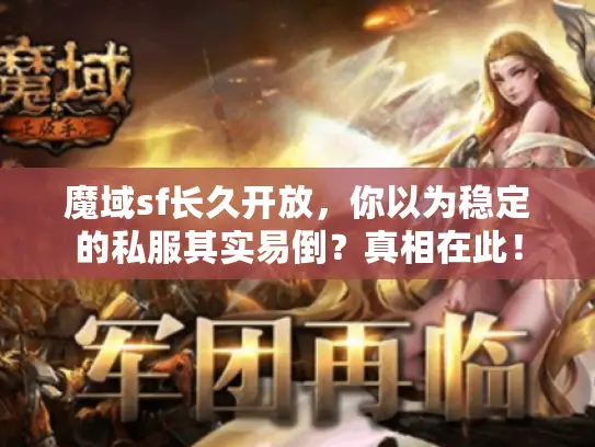 魔域sf长久开放，你以为稳定的私服其实易倒？真相在此！